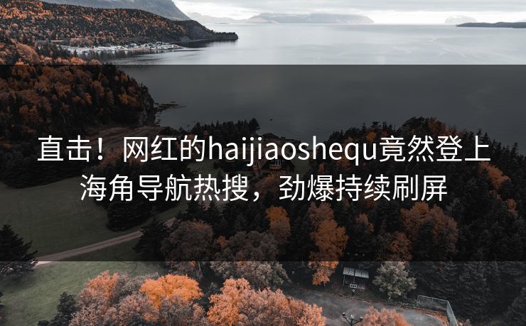 直击！网红的haijiaoshequ竟然登上海角导航热搜，劲爆持续刷屏