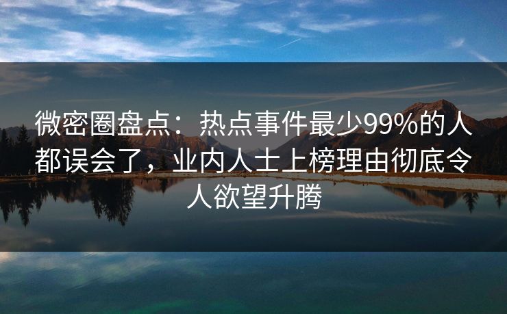 微密圈盘点：热点事件最少99%的人都误会了，业内人士上榜理由彻底令人欲望升腾