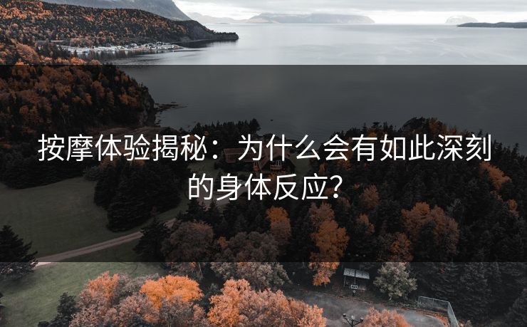 按摩体验揭秘：为什么会有如此深刻的身体反应？