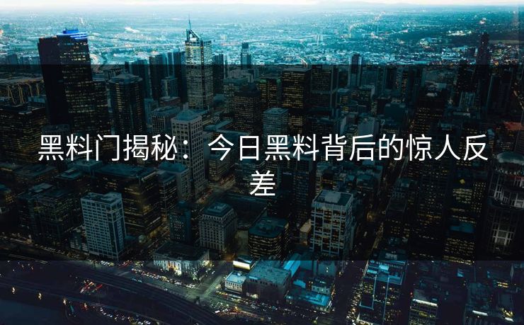 黑料门揭秘：今日黑料背后的惊人反差