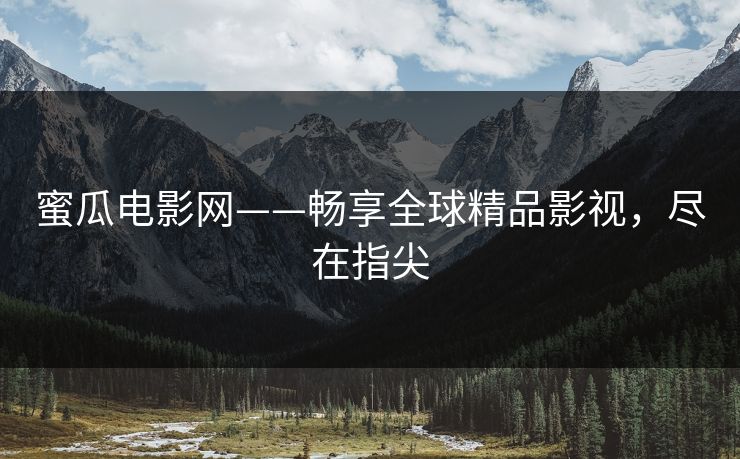 蜜瓜电影网——畅享全球精品影视，尽在指尖