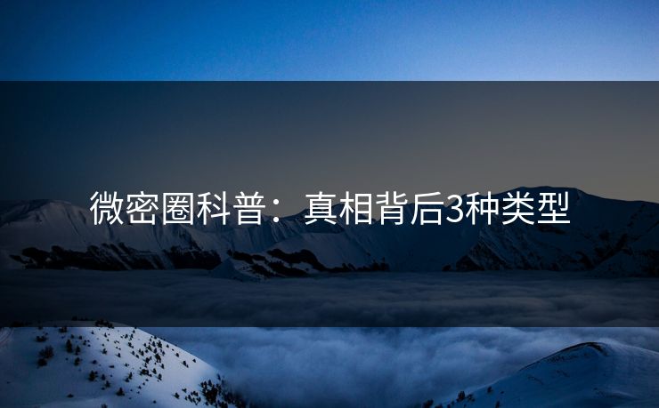 微密圈科普：真相背后3种类型