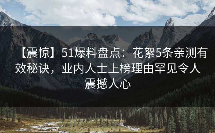 【震惊】51爆料盘点:花絮5条亲测有效秘诀,业内人士上榜理由罕见令人震撼人心 【震惊】51爆料盘点:花絮5条亲测有效秘诀,业内人士上榜理由罕见令人震撼人心