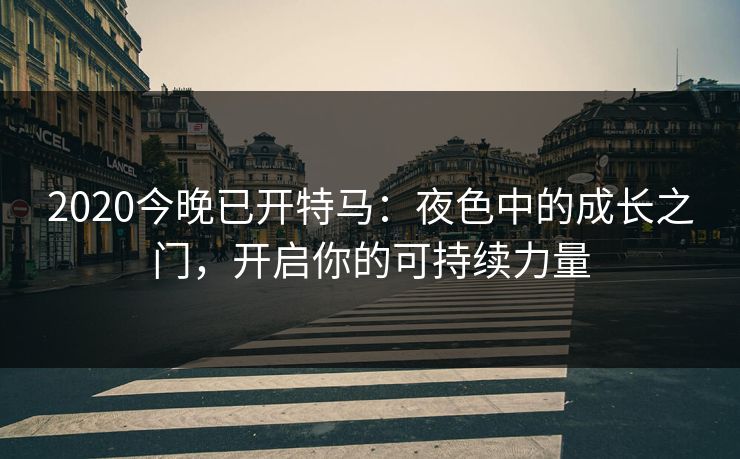 2020今晚已开特马:夜色中的成长之门,开启你的可持续力量 2020今晚已开特马:夜色中的成长之门,开启你的可持续力量