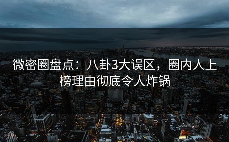 微密圈盘点:八卦3大误区,圈内人上榜理由彻底令人炸锅 微密圈盘点:八卦3大误区,圈内人上榜理由彻底令人炸锅