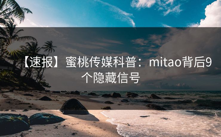 【速报】蜜桃传媒科普:mitao背后9个隐藏信号 【速报】蜜桃传媒科普:mitao背后9个隐藏信号